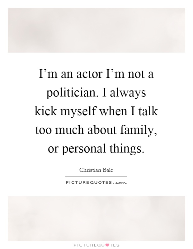I'm an actor I'm not a politician. I always kick myself when I talk too much about family, or personal things Picture Quote #1