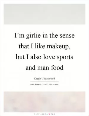 I’m girlie in the sense that I like makeup, but I also love sports and man food Picture Quote #1
