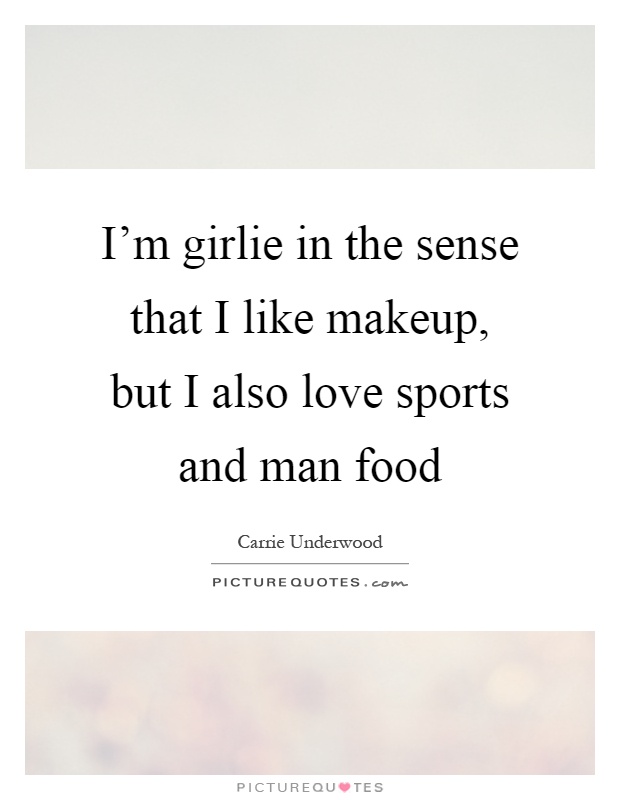 I'm girlie in the sense that I like makeup, but I also love sports and man food Picture Quote #1