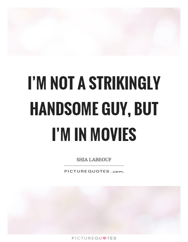 I’m not a strikingly handsome guy, but I’m in movies Picture Quote #1