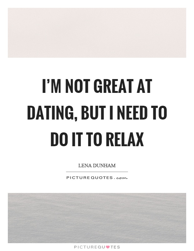 I'm not great at dating, but I need to do it to relax Picture Quote #1