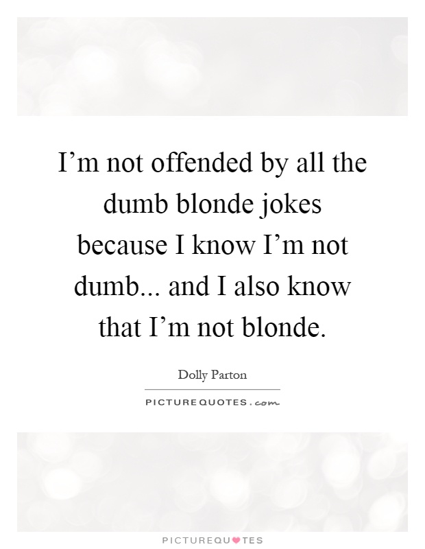I'm not offended by all the dumb blonde jokes because I know I'm not dumb... and I also know that I'm not blonde Picture Quote #1