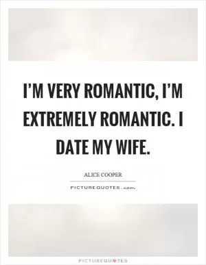 I’m very romantic, I’m extremely romantic. I date my wife Picture Quote #1