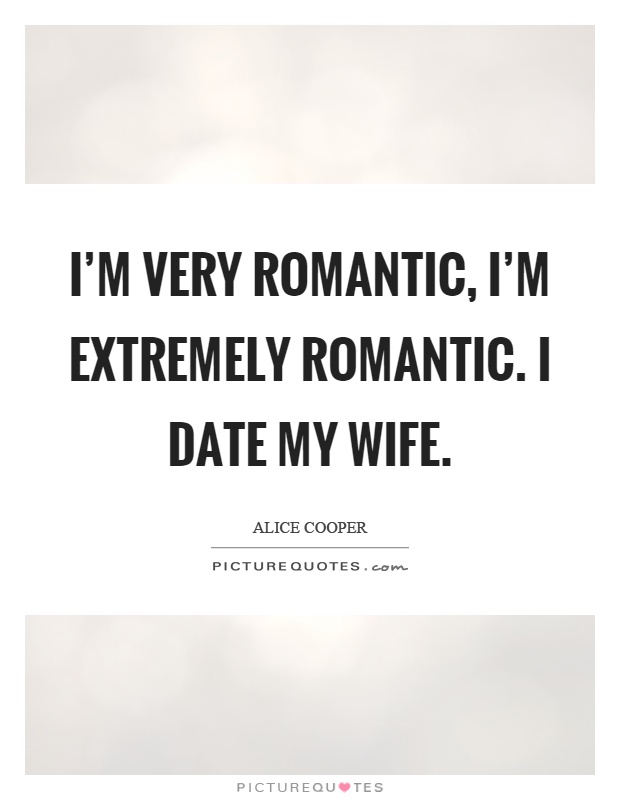 I'm very romantic, I'm extremely romantic. I date my wife Picture Quote #1