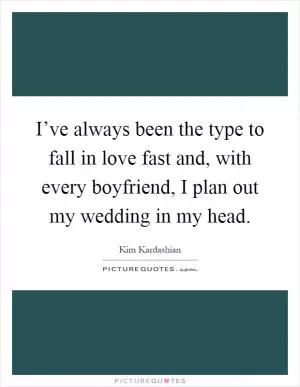 I’ve always been the type to fall in love fast and, with every boyfriend, I plan out my wedding in my head Picture Quote #1