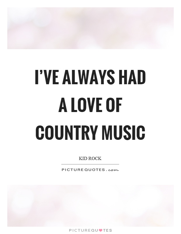 I’ve always had a love of country music Picture Quote #1