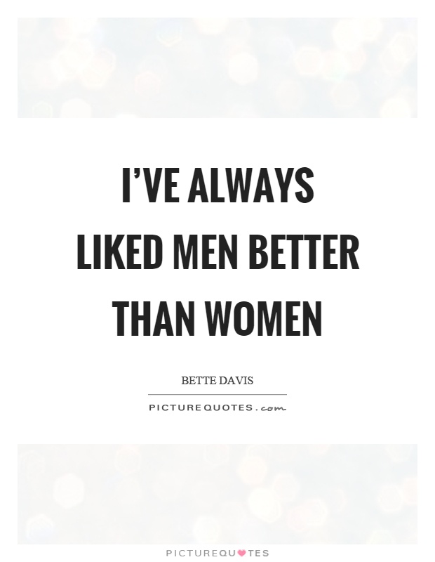 I've always liked men better than women Picture Quote #1