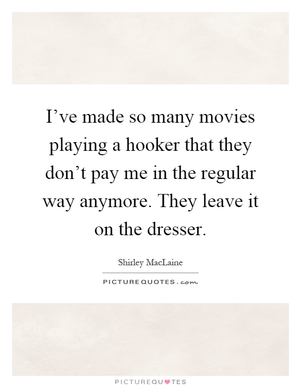 I've made so many movies playing a hooker that they don't pay me in the regular way anymore. They leave it on the dresser Picture Quote #1