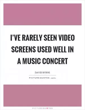 I’ve rarely seen video screens used well in a music concert Picture Quote #1