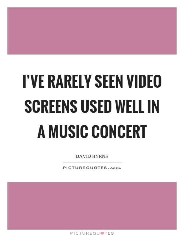 I've rarely seen video screens used well in a music concert Picture Quote #1