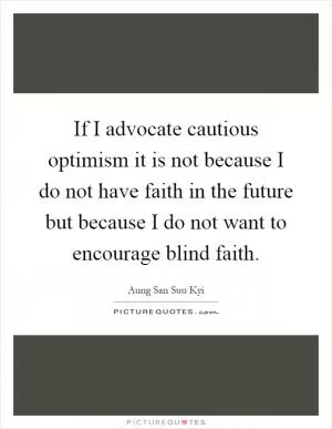 If I advocate cautious optimism it is not because I do not have faith in the future but because I do not want to encourage blind faith Picture Quote #1