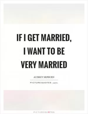 If I get married, I want to be very married Picture Quote #1