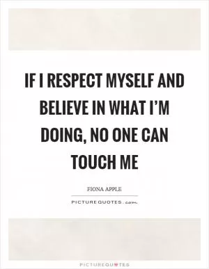 If I respect myself and believe in what I’m doing, no one can touch me Picture Quote #1