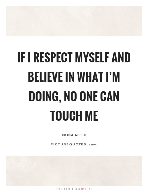 If I respect myself and believe in what I'm doing, no one can touch me Picture Quote #1