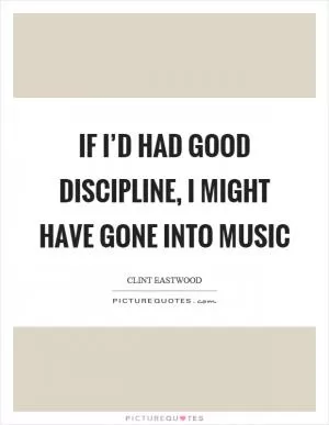If I’d had good discipline, I might have gone into music Picture Quote #1