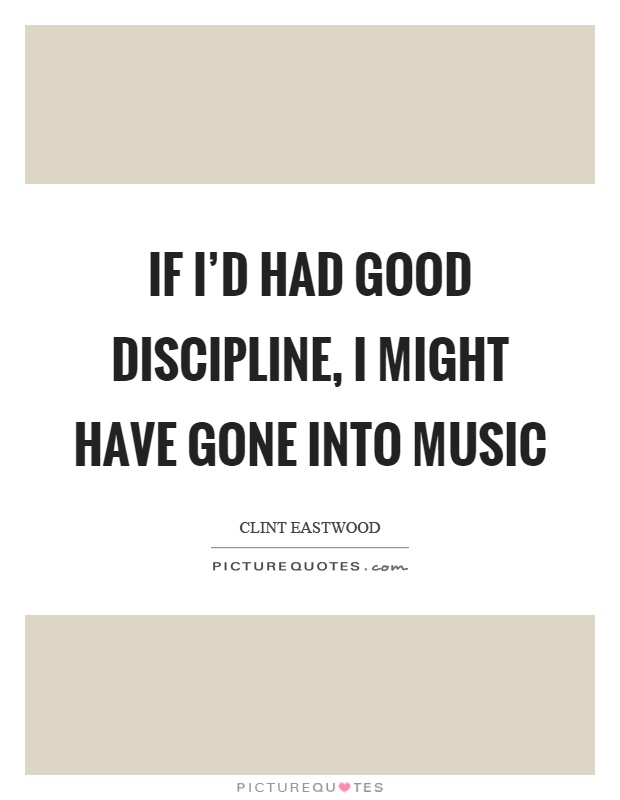 If I'd had good discipline, I might have gone into music Picture Quote #1