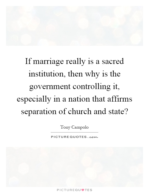 If marriage really is a sacred institution, then why is the government controlling it, especially in a nation that affirms separation of church and state? Picture Quote #1