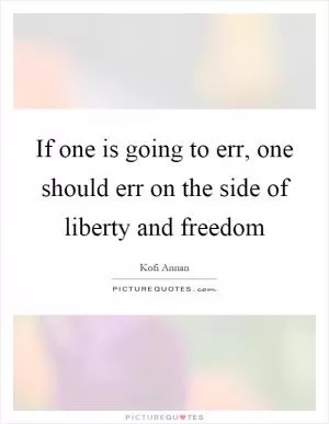 If one is going to err, one should err on the side of liberty and freedom Picture Quote #1