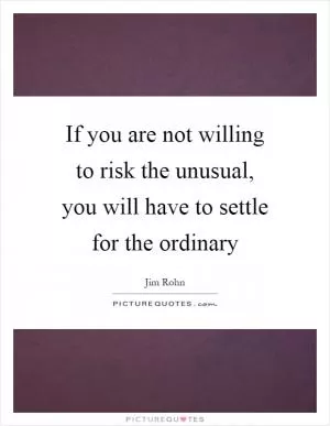If you are not willing to risk the unusual, you will have to settle for the ordinary Picture Quote #1