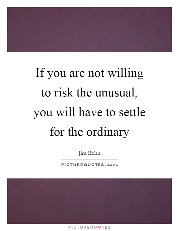If you are not willing to risk the unusual, you will have to settle for the ordinary Picture Quote #1