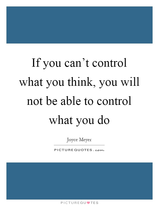 If you can't control what you think, you will not be able to control what you do Picture Quote #1