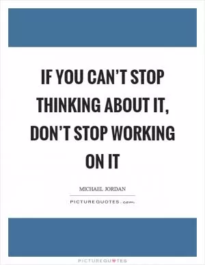 If you can’t stop thinking about it, don’t stop working on it Picture Quote #1