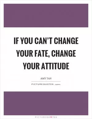 If you can’t change your fate, change your attitude Picture Quote #1