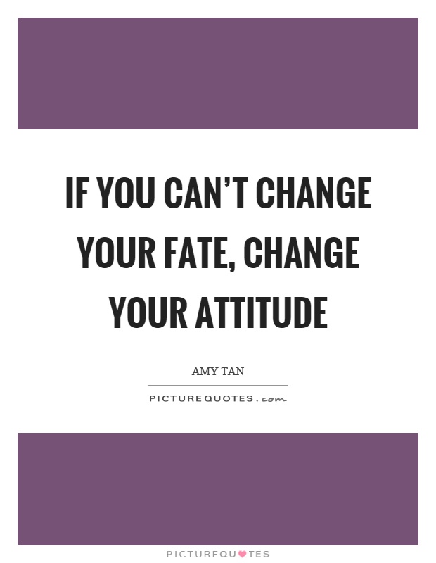 If you can't change your fate, change your attitude Picture Quote #1