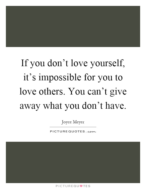 If you don't love yourself, it's impossible for you to love others. You can't give away what you don't have Picture Quote #1