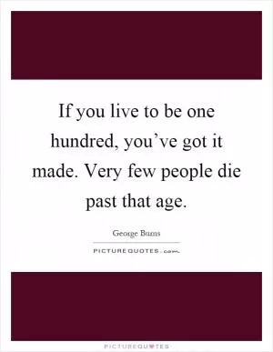 If you live to be one hundred, you’ve got it made. Very few people die past that age Picture Quote #1