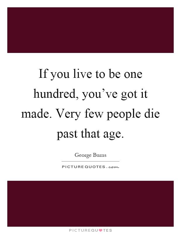 If you live to be one hundred, you've got it made. Very few people die past that age Picture Quote #1