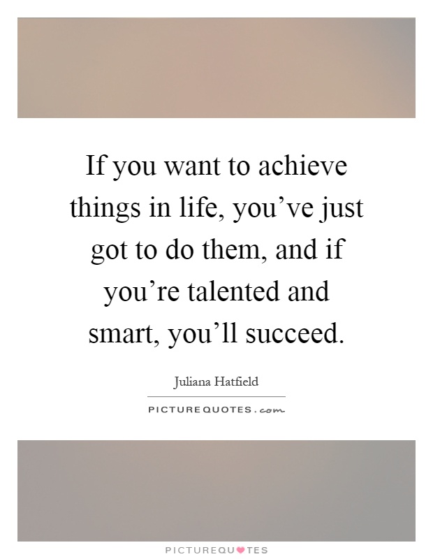 If you want to achieve things in life, you've just got to do them, and if you're talented and smart, you'll succeed Picture Quote #1