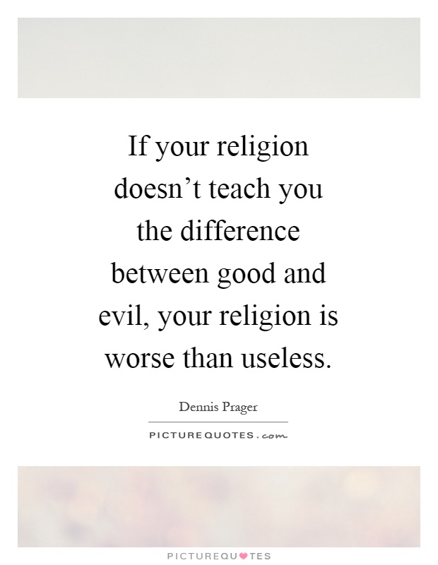 If your religion doesn't teach you the difference between good and evil, your religion is worse than useless Picture Quote #1