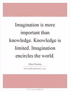 Imagination is more important than knowledge. Knowledge is limited. Imagination encircles the world Picture Quote #1