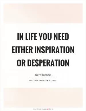 In life you need either inspiration or desperation Picture Quote #1