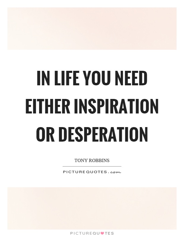 In life you need either inspiration or desperation Picture Quote #1