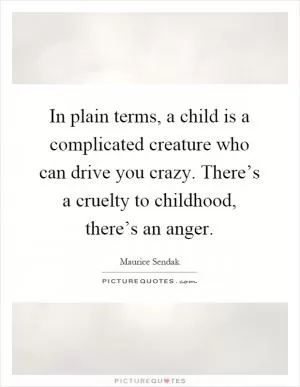 In plain terms, a child is a complicated creature who can drive you crazy. There’s a cruelty to childhood, there’s an anger Picture Quote #1