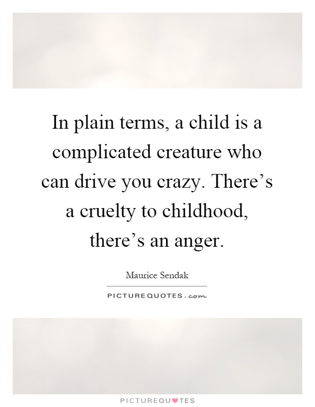 In plain terms, a child is a complicated creature who can drive you crazy. There's a cruelty to childhood, there's an anger Picture Quote #1