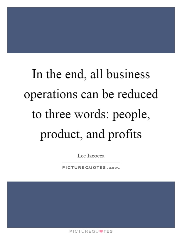In the end, all business operations can be reduced to three words: people, product, and profits Picture Quote #1