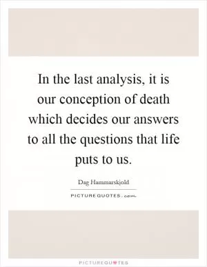 In the last analysis, it is our conception of death which decides our answers to all the questions that life puts to us Picture Quote #1