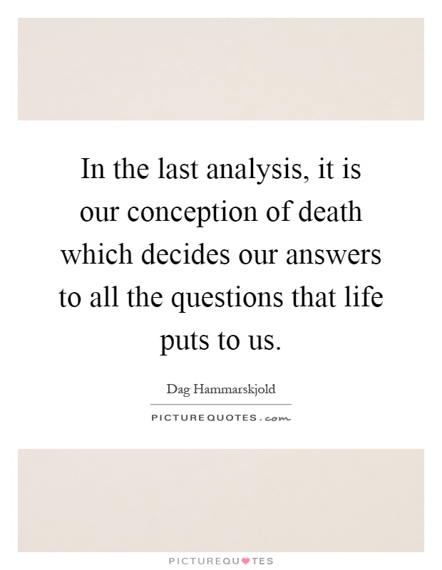 In the last analysis, it is our conception of death which decides our answers to all the questions that life puts to us Picture Quote #1