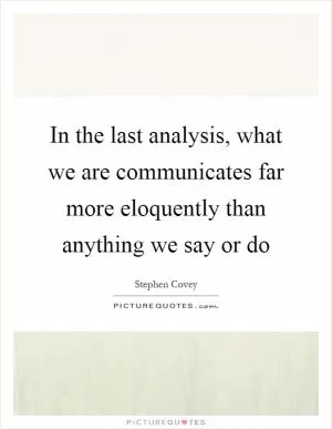 In the last analysis, what we are communicates far more eloquently than anything we say or do Picture Quote #1