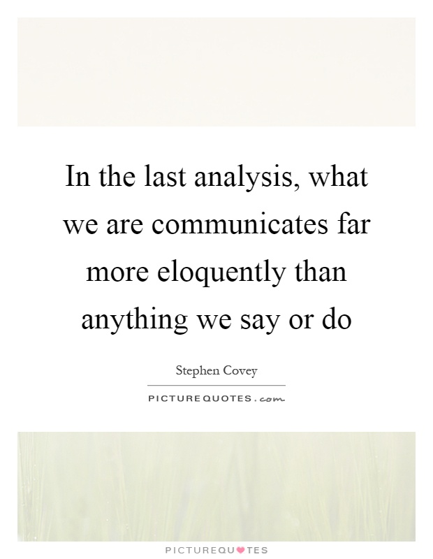 In the last analysis, what we are communicates far more eloquently than anything we say or do Picture Quote #1