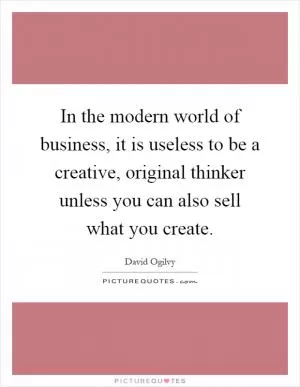 In the modern world of business, it is useless to be a creative, original thinker unless you can also sell what you create Picture Quote #1