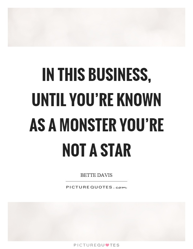 In this business, until you're known as a monster you're not a star Picture Quote #1