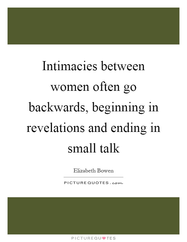 Intimacies between women often go backwards, beginning in revelations and ending in small talk Picture Quote #1