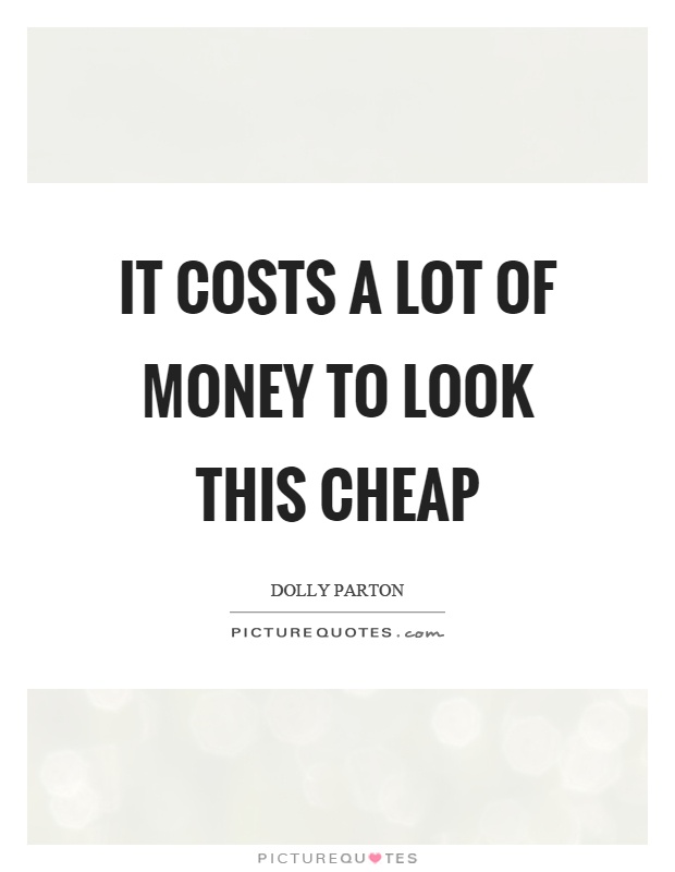 It costs a lot of money to look this cheap Picture Quote #1