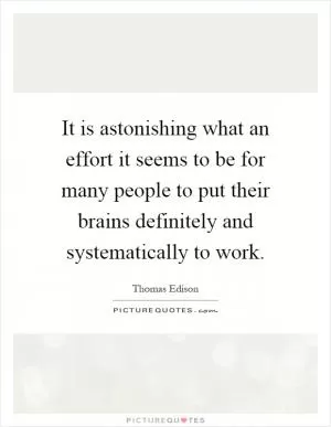 It is astonishing what an effort it seems to be for many people to put their brains definitely and systematically to work Picture Quote #1