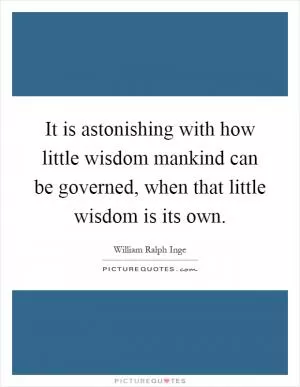 It is astonishing with how little wisdom mankind can be governed, when that little wisdom is its own Picture Quote #1