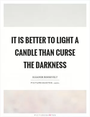 It is better to light a candle than curse the darkness Picture Quote #1